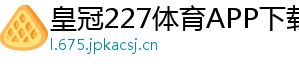 皇冠227体育APP下载官方版